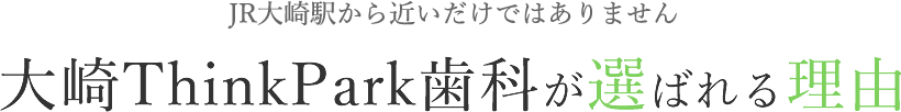 JR大崎駅から近いだけではありません 大崎ThinkPark歯科が選ばれる理由”