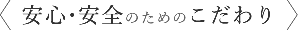 安心・安全のためのこだわり