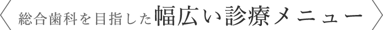 総合歯科を目指した幅広い診療メニュー