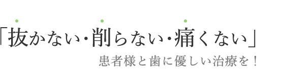 「抜かない・削らない・痛くない」患者様と歯に優しい治療を！